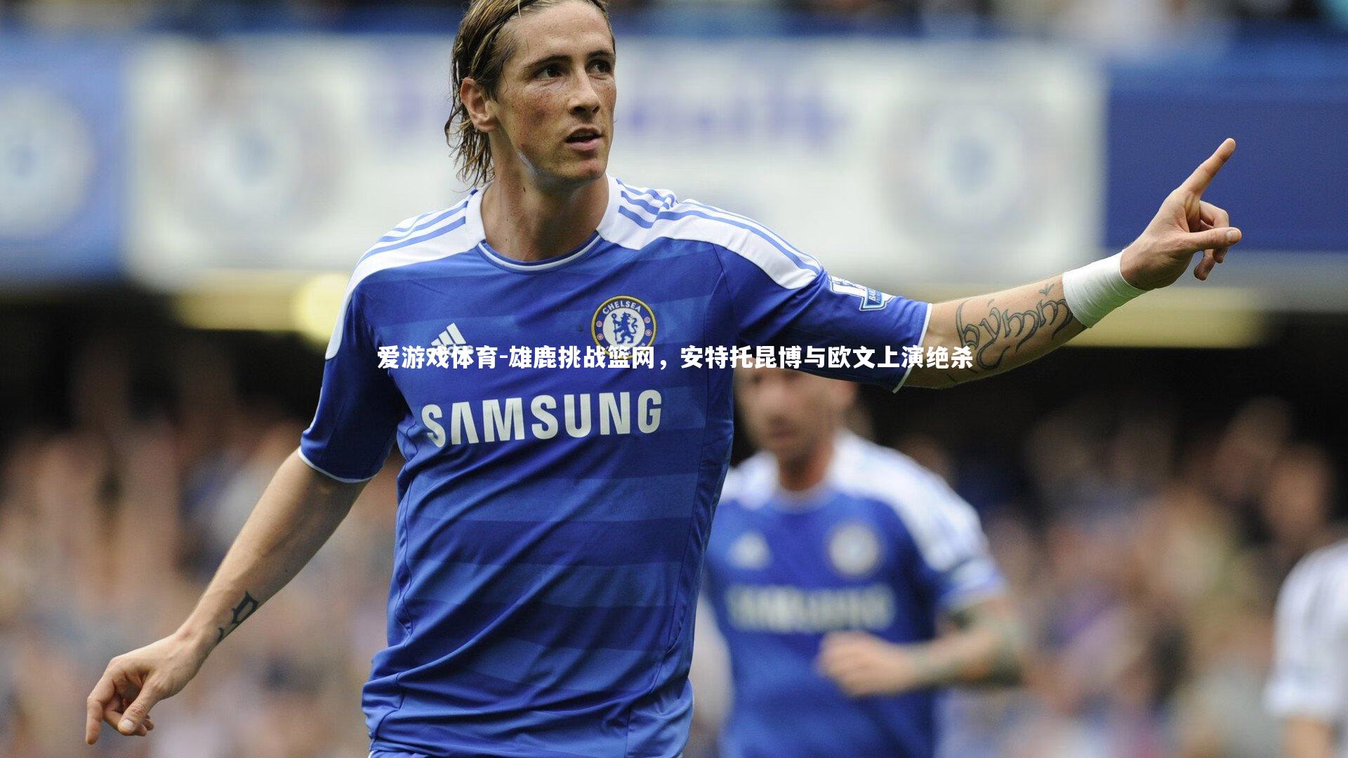 雄鹿挑战篮网，安特托昆博与欧文上演绝杀