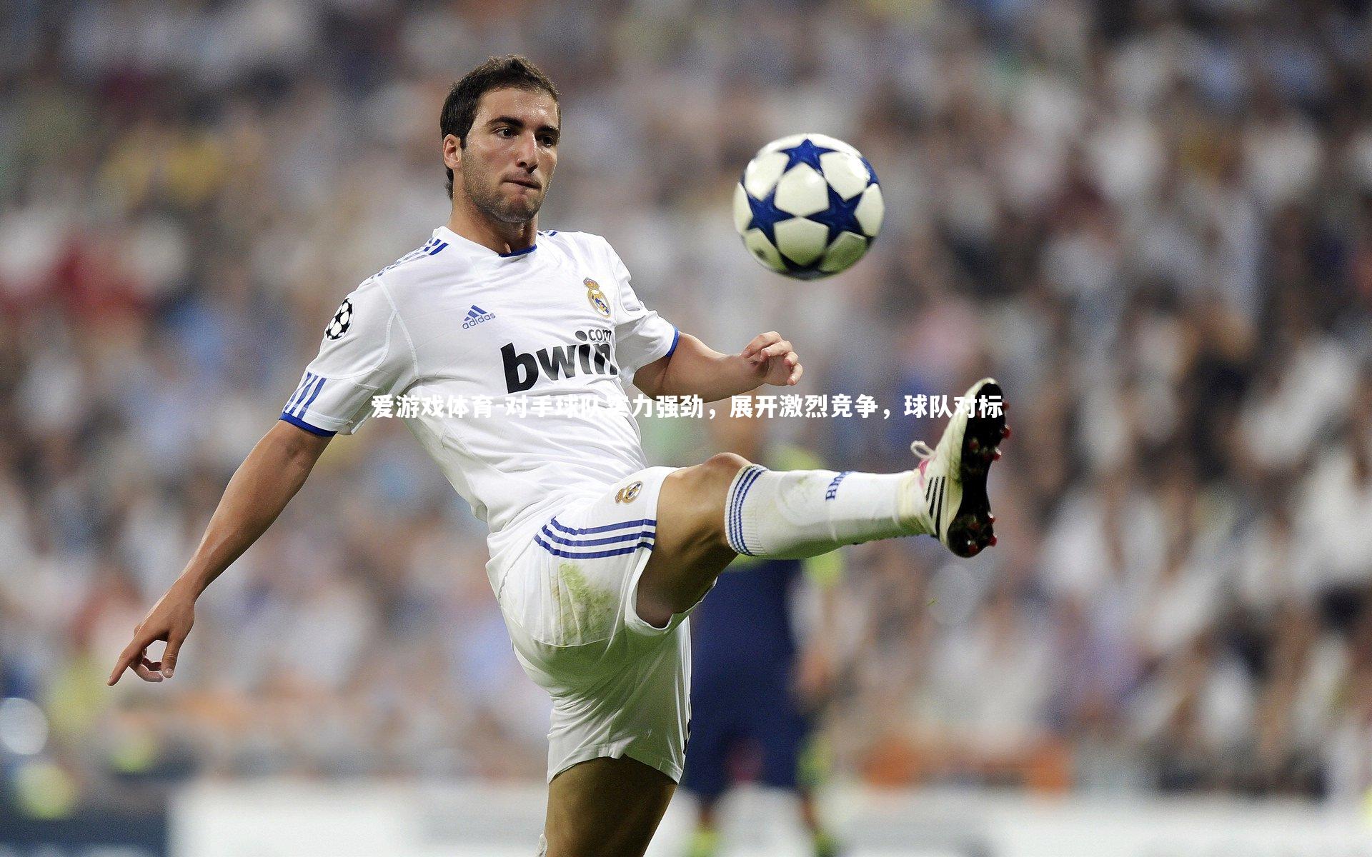 对手球队实力强劲，展开激烈竞争，球队对标