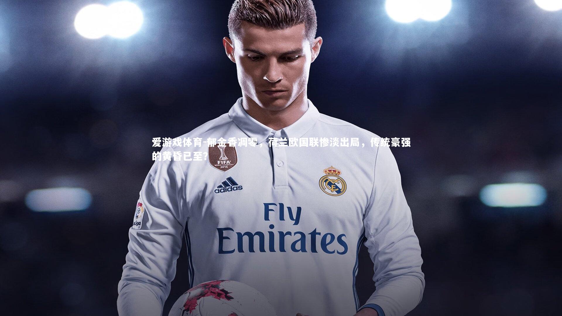 郁金香凋零，荷兰欧国联惨淡出局，传统豪强的黄昏已至？