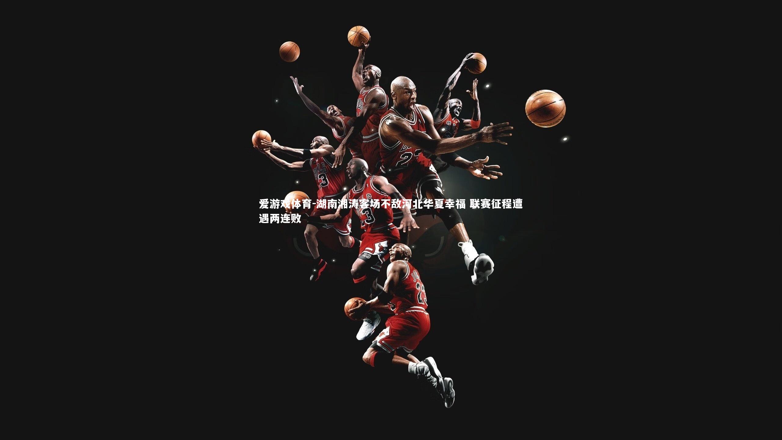 湖南湘涛客场不敌河北华夏幸福 联赛征程遭遇两连败