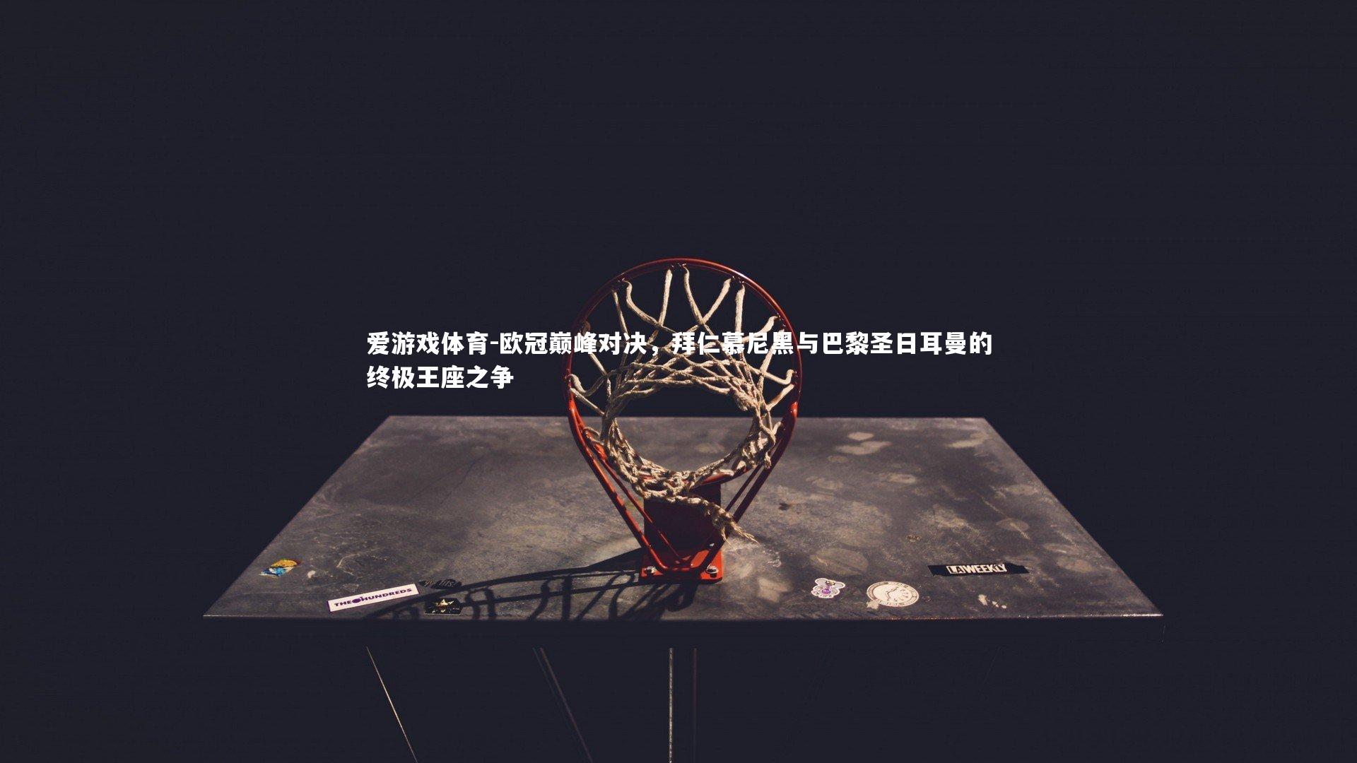 欧冠巅峰对决,拜仁慕尼黑与巴黎圣日耳曼的终极王座之争