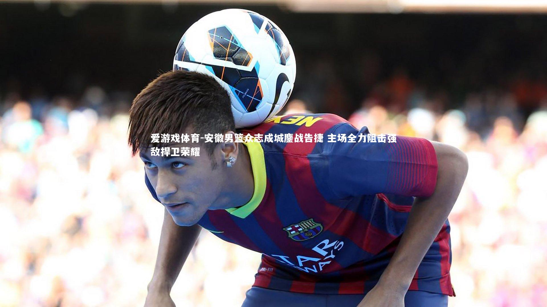 安徽男篮众志成城鏖战告捷 主场全力阻击强敌捍卫荣耀