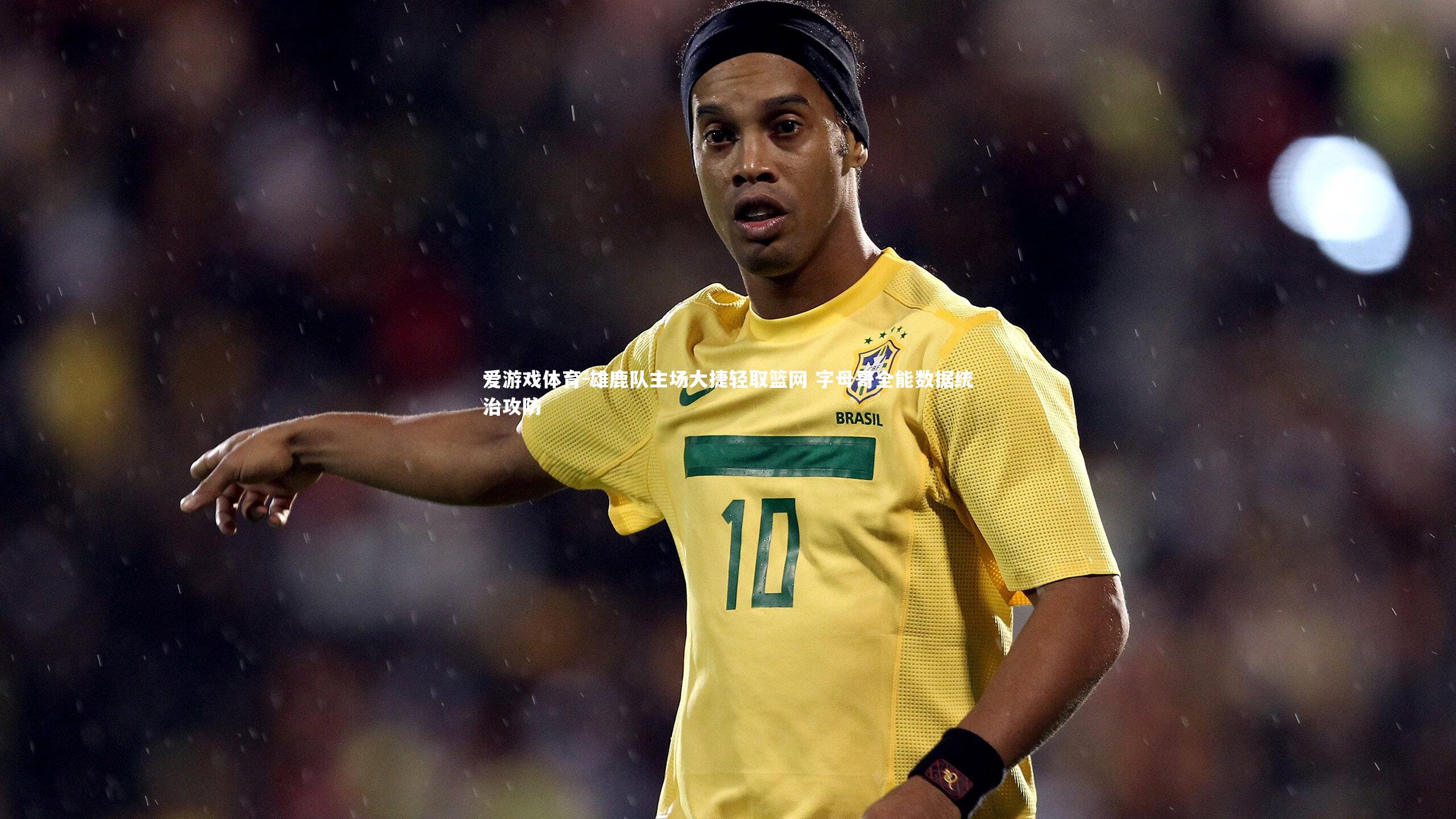 雄鹿队主场大捷轻取篮网 字母哥全能数据统治攻防